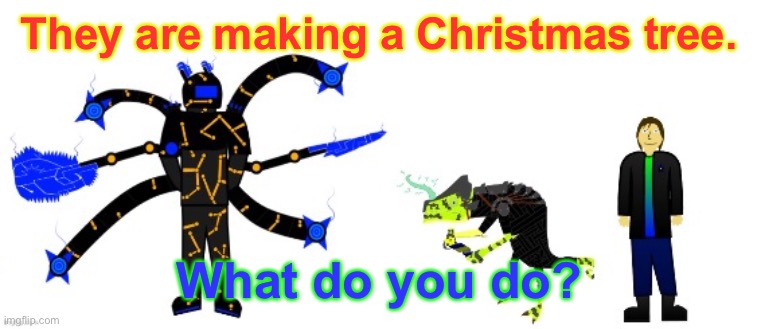 It’s holiday time, guys | They are making a Christmas tree. What do you do? | image tagged in christmas tree,brekon,riko,doyop4,roleplay,i am bored | made w/ Imgflip meme maker