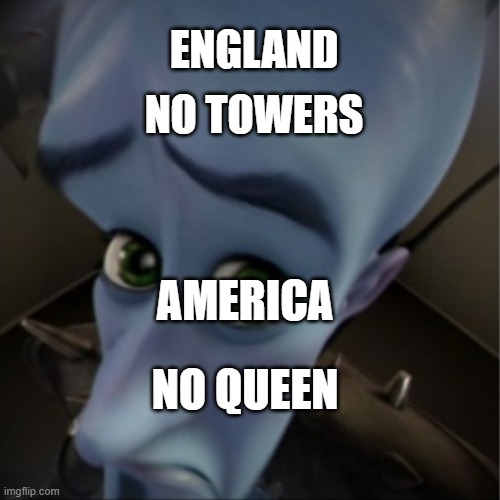 Megamind peeking | ENGLAND; NO TOWERS; AMERICA; NO QUEEN | image tagged in megamind peeking | made w/ Imgflip meme maker
