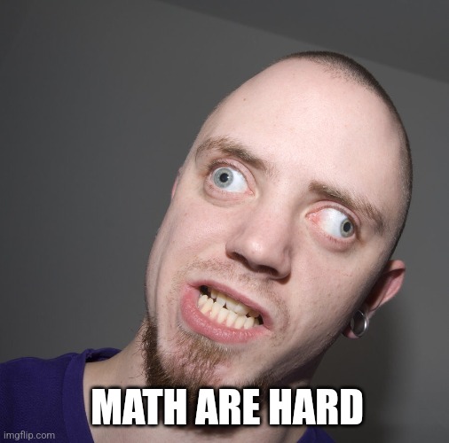 Retarted dude  | MATH ARE HARD | image tagged in retarted dude | made w/ Imgflip meme maker