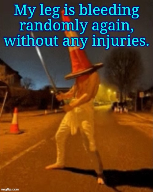 Cone man | My leg is bleeding randomly again, without any injuries. | image tagged in cone man | made w/ Imgflip meme maker