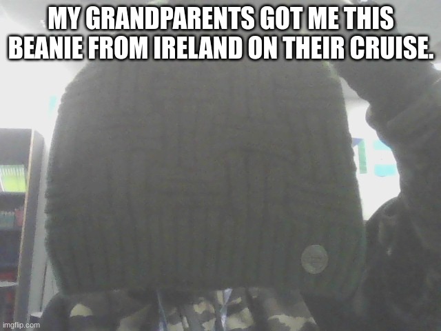 It is starting to get freezing guys, so I might not be able to take as much pics outside. | MY GRANDPARENTS GOT ME THIS BEANIE FROM IRELAND ON THEIR CRUISE. | made w/ Imgflip meme maker