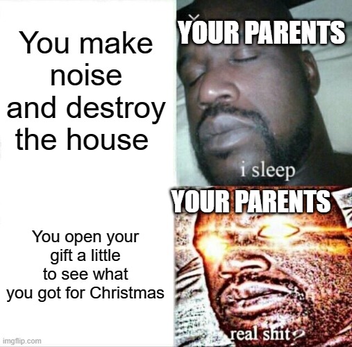 Parents and Gifts | You make noise and destroy the house; YOUR PARENTS; YOUR PARENTS; You open your gift a little to see what you got for Christmas | image tagged in memes,sleeping shaq | made w/ Imgflip meme maker