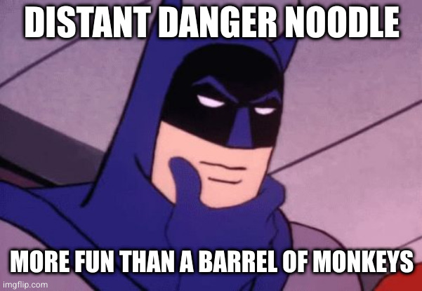 Batman Pondering | DISTANT DANGER NOODLE; MORE FUN THAN A BARREL OF MONKEYS | image tagged in batman pondering | made w/ Imgflip meme maker