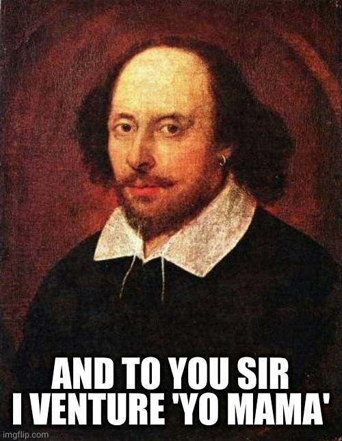 Shakespeare | AND TO YOU SIR I VENTURE 'YO MAMA' | image tagged in shakespeare | made w/ Imgflip meme maker