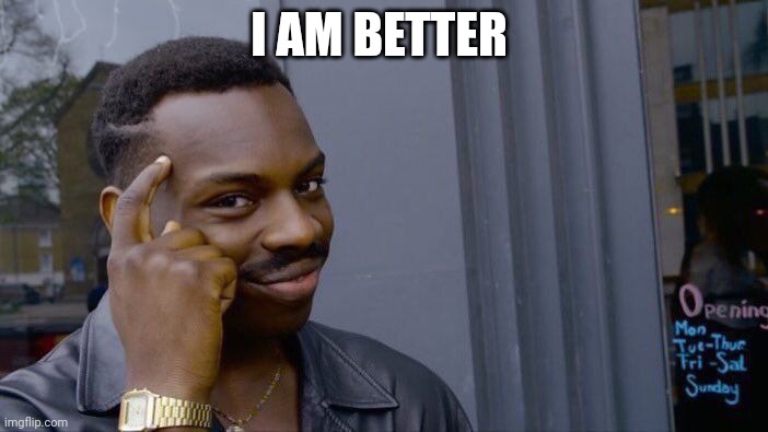 i am better | I AM BETTER | image tagged in memes,roll safe think about it | made w/ Imgflip meme maker