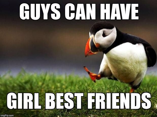 Unpopular Opinion Puffin Meme | GUYS CAN HAVE GIRL BEST FRIENDS | image tagged in memes,unpopular opinion puffin,AdviceAnimals | made w/ Imgflip meme maker