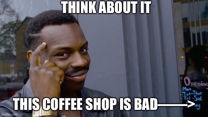 Season 1 meme 6 | THINK ABOUT IT; THIS COFFEE SHOP IS BAD——> | image tagged in memes,roll safe think about it | made w/ Imgflip meme maker