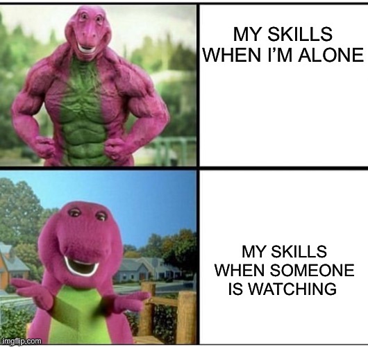 I always feel like, somebody’s watching me | MY SKILLS WHEN I’M ALONE; MY SKILLS WHEN SOMEONE IS WATCHING | image tagged in strong barney | made w/ Imgflip meme maker