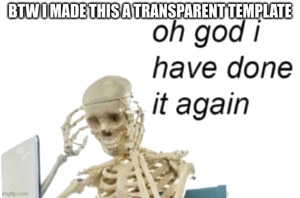 oh god I have done it again (transparent | BTW I MADE THIS A TRANSPARENT TEMPLATE | image tagged in oh god i have done it again transparent | made w/ Imgflip meme maker