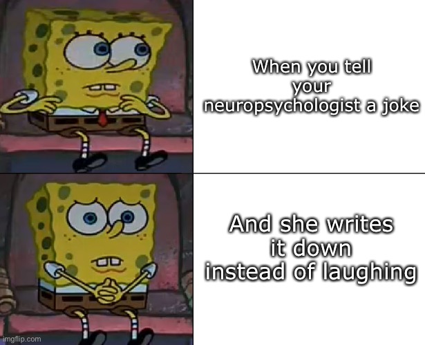 Joke | When you tell your neuropsychologist a joke; And she writes it down instead of laughing | image tagged in spongebob worried,joke,psychiatrist,psychologist | made w/ Imgflip meme maker