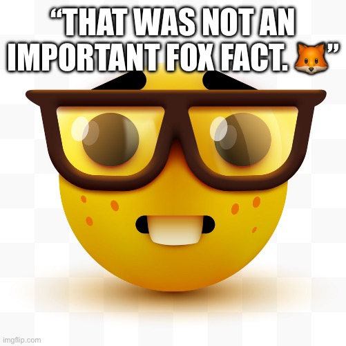 Nerd emoji | “THAT WAS NOT AN IMPORTANT FOX FACT. 🦊” | image tagged in nerd emoji | made w/ Imgflip meme maker