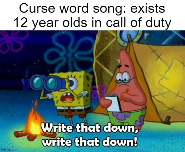 Decided to repost my first meme | Curse word song: exists
12 year olds in call of duty | image tagged in write that down | made w/ Imgflip meme maker