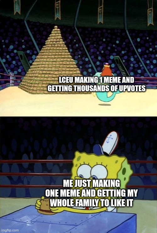 Teach me ur ways iceu | LCEU MAKING 1 MEME AND GETTING THOUSANDS OF UPVOTES; ME JUST MAKING ONE MEME AND GETTING MY WHOLE FAMILY TO LIKE IT | image tagged in spongebob burger | made w/ Imgflip meme maker