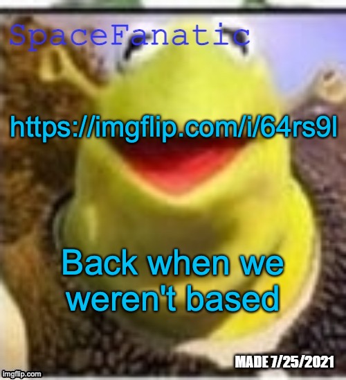 https://imgflip.com/i/64rs9l | https://imgflip.com/i/64rs9l; Back when we weren't based | image tagged in spacefanatic announcement temp | made w/ Imgflip meme maker