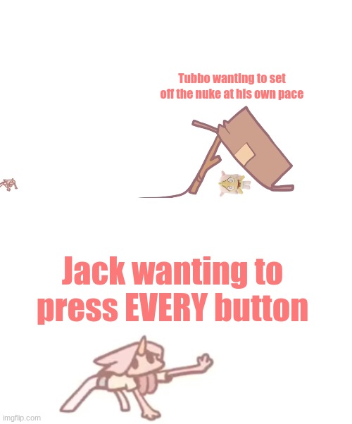 Btw this is a new temp lol | Tubbo wanting to set off the nuke at his own pace; Jack wanting to press EVERY button | image tagged in i need x | made w/ Imgflip meme maker