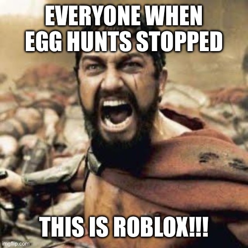 THIS IS SPARTA!!!! | EVERYONE WHEN EGG HUNTS STOPPED; THIS IS ROBLOX!!! | image tagged in this is sparta | made w/ Imgflip meme maker