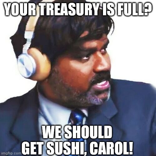 Treasury full | YOUR TREASURY IS FULL? WE SHOULD GET SUSHI, CAROL! | image tagged in star trek | made w/ Imgflip meme maker