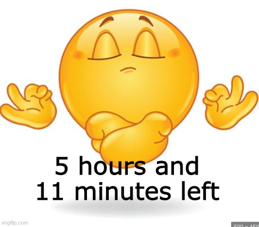 hold on a little longer. | 5 hours and 11 minutes left | image tagged in memes | made w/ Imgflip meme maker