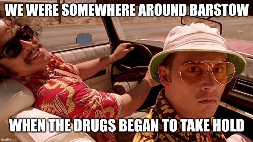 Fear and Loathing in Las Vegas | WE WERE SOMEWHERE AROUND BARSTOW WHEN THE DRUGS BEGAN TO TAKE HOLD | image tagged in fear and loathing in las vegas | made w/ Imgflip meme maker