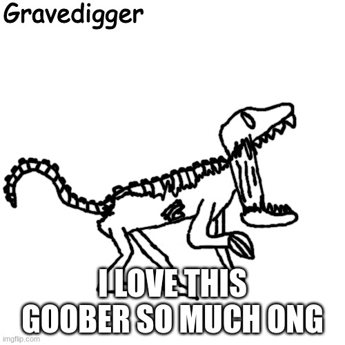 Gravedigger | I LOVE THIS GOOBER SO MUCH ONG | image tagged in gravedigger | made w/ Imgflip meme maker