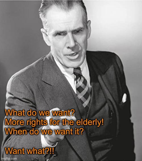 What do we want | What do we want?
More rights for the elderly!
When do we want it? Want what?!! | image tagged in demanding old man,more rights,for elderly,when we want it,want what,fun | made w/ Imgflip meme maker
