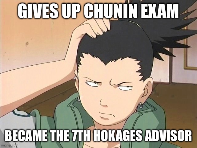 Remember when Shikamaru did this? | GIVES UP CHUNIN EXAM; BECAME THE 7TH HOKAGES ADVISOR | image tagged in shikamaru,memes,chunin exams,naruto shippuden,7th hokage | made w/ Imgflip meme maker