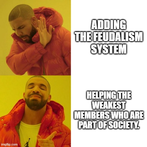 Governments be like: | ADDING THE FEUDALISM SYSTEM; HELPING THE WEAKEST MEMBERS WHO ARE PART OF SOCIETY. | image tagged in drake blank | made w/ Imgflip meme maker