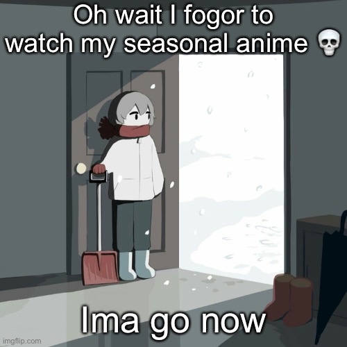 Avogado6 | Oh wait I fogor to watch my seasonal anime 💀; Ima go now | image tagged in avogado6 | made w/ Imgflip meme maker