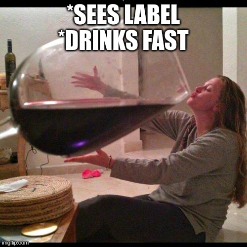 Wine Drinker | *SEES LABEL
*DRINKS FAST | image tagged in wine drinker | made w/ Imgflip meme maker