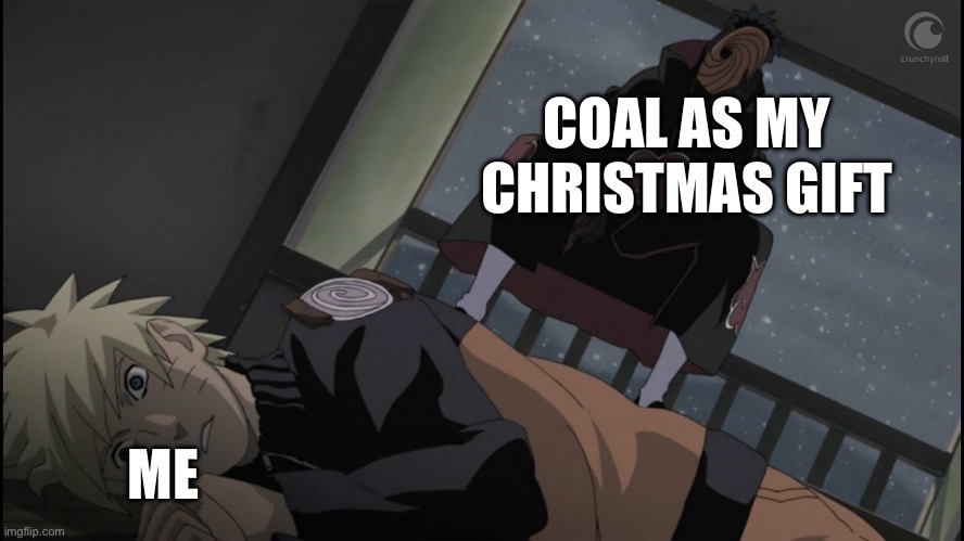 Who’d get coal for Christmas? Oh wait I know, BAD LITTLE CHILDREN!! glad I’m not one of ‘em | COAL AS MY CHRISTMAS GIFT; ME | image tagged in naurto/tobi,christmas,memes,obito,naruto,naruto shippuden | made w/ Imgflip meme maker