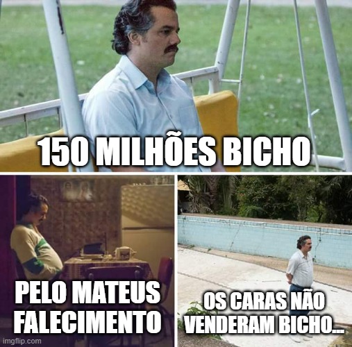 Sad Pablo Escobar Meme |  150 MILHÕES BICHO; PELO MATEUS FALECIMENTO; OS CARAS NÃO VENDERAM BICHO... | image tagged in memes,sad pablo escobar | made w/ Imgflip meme maker