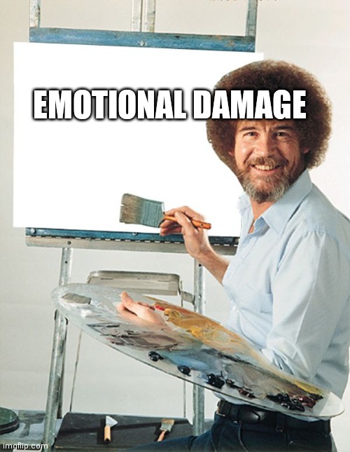 Bob Ross Blank Canvas | EMOTIONAL DAMAGE | image tagged in bob ross blank canvas | made w/ Imgflip meme maker