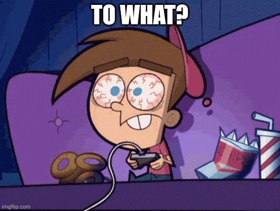 Timmy Turner Gaming ALOT | TO WHAT? | image tagged in timmy turner gaming alot | made w/ Imgflip meme maker