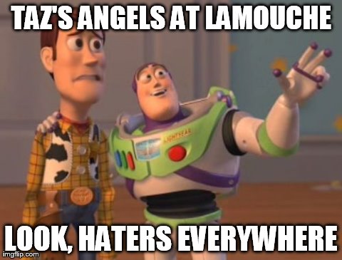 X, X Everywhere Meme | TAZ'S ANGELS AT LAMOUCHE LOOK, HATERS EVERYWHERE | image tagged in memes,x x everywhere | made w/ Imgflip meme maker