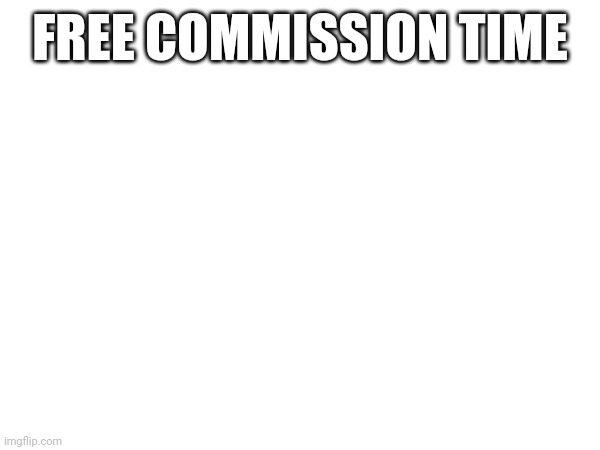For a hour | FREE COMMISSION TIME | image tagged in e | made w/ Imgflip meme maker