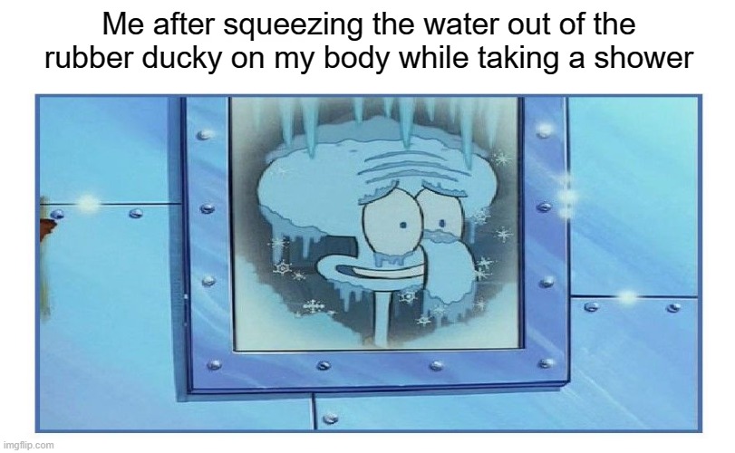 Shower With a Rubber Duck | Me after squeezing the water out of the rubber ducky on my body while taking a shower | image tagged in frozen squidward | made w/ Imgflip meme maker