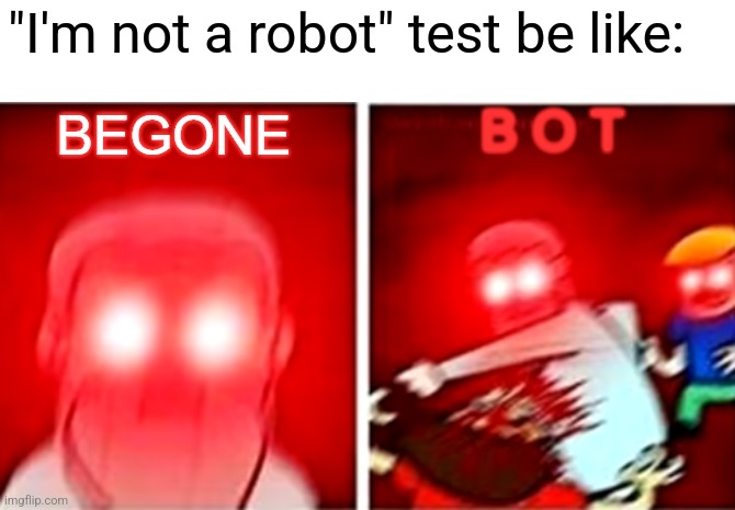 Happens almost every time |  "I'm not a robot" test be like: | image tagged in begone bot god version,begone thot,robot,no no hes got a point | made w/ Imgflip meme maker