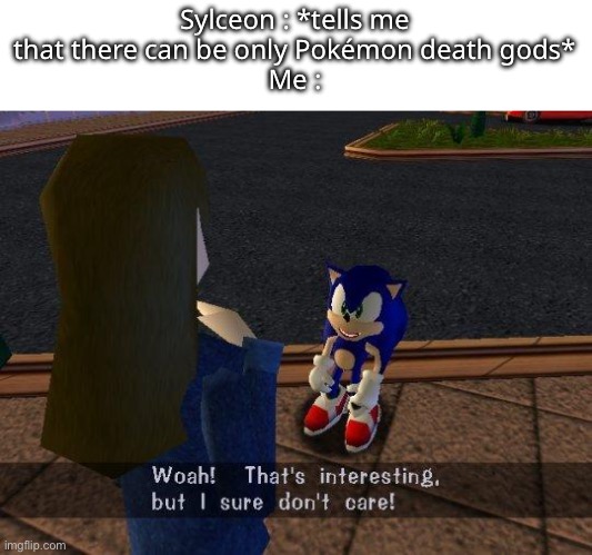 - | Sylceon : *tells me that there can be only Pokémon death gods*
Me : | made w/ Imgflip meme maker