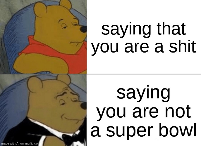 Tuxedo Winnie The Pooh Meme | saying that you are a shit; saying you are not a super bowl | image tagged in memes,tuxedo winnie the pooh | made w/ Imgflip meme maker