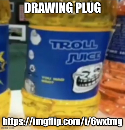 troll juice | DRAWING PLUG; https://imgflip.com/i/6wxtmg | image tagged in troll juice | made w/ Imgflip meme maker