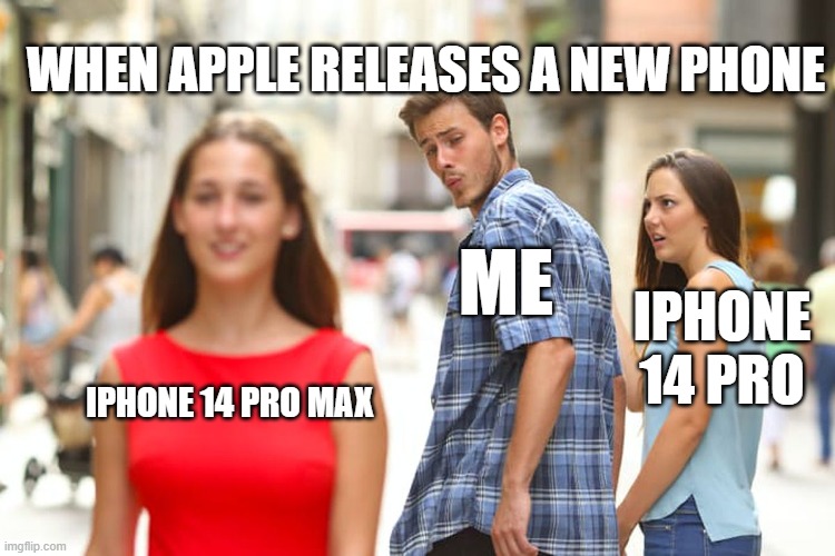 Distracted Boyfriend | WHEN APPLE RELEASES A NEW PHONE; ME; IPHONE 14 PRO; IPHONE 14 PRO MAX | image tagged in memes,distracted boyfriend | made w/ Imgflip meme maker