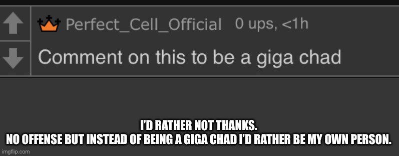 Real sigma males don’t copy other sigma males. | I’D RATHER NOT THANKS.
NO OFFENSE BUT INSTEAD OF BEING A GIGA CHAD I’D RATHER BE MY OWN PERSON. | made w/ Imgflip meme maker