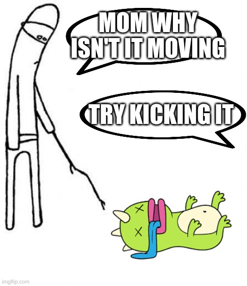 dummies | MOM WHY ISN'T IT MOVING; TRY KICKING IT | image tagged in c'mon do something | made w/ Imgflip meme maker