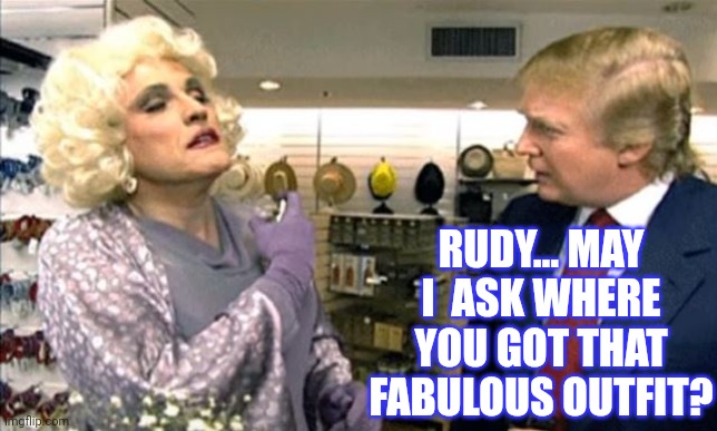 Rudy Giuliani drag, but which bathroom? | RUDY... MAY I  ASK WHERE YOU GOT THAT FABULOUS OUTFIT? | image tagged in rudy giuliani drag but which bathroom | made w/ Imgflip meme maker