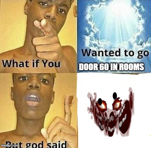 go play rooms in roblox so you'll understand. | DOOR 60 IN ROOMS | image tagged in what if you wanted to go to heaven | made w/ Imgflip meme maker