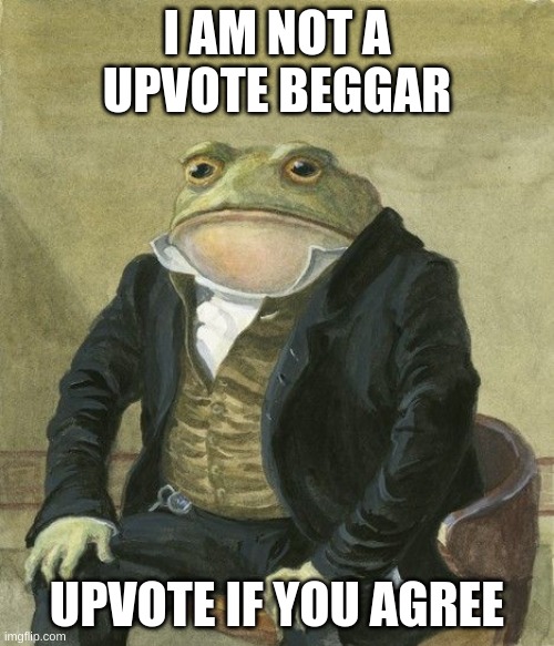 not really a beggar | I AM NOT A UPVOTE BEGGAR; UPVOTE IF YOU AGREE | image tagged in gentleman frog | made w/ Imgflip meme maker