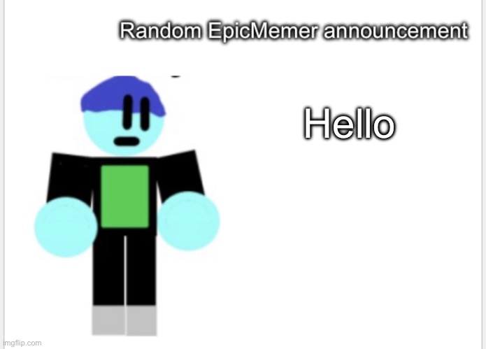 Hello | image tagged in epicmemer announcement | made w/ Imgflip meme maker