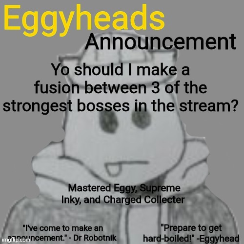 "Inky" is a nickname I thought up for Inkmatas | Yo should I make a fusion between 3 of the strongest bosses in the stream? Mastered Eggy, Supreme Inky, and Charged Collecter | image tagged in eggyheads announcement 2 0 | made w/ Imgflip meme maker