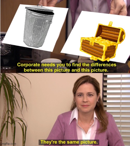 One man's trash... | image tagged in memes,they're the same picture | made w/ Imgflip meme maker
