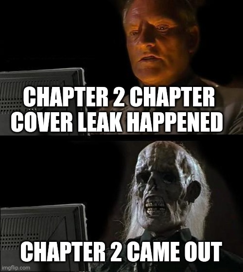 I'll Just Wait Here Meme | CHAPTER 2 CHAPTER COVER LEAK HAPPENED; CHAPTER 2 CAME OUT | image tagged in i'll just wait here | made w/ Imgflip meme maker